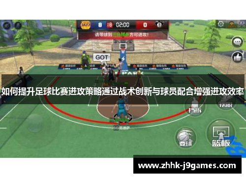 如何提升足球比赛进攻策略通过战术创新与球员配合增强进攻效率