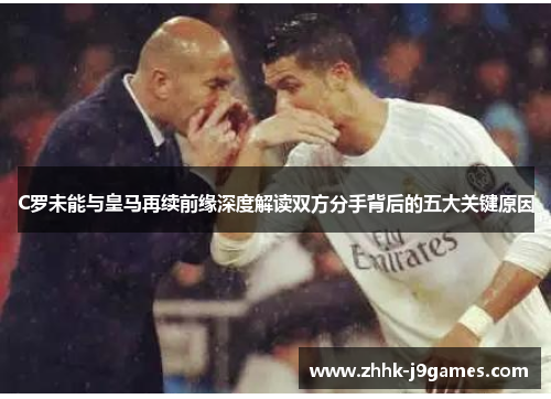 C罗未能与皇马再续前缘深度解读双方分手背后的五大关键原因