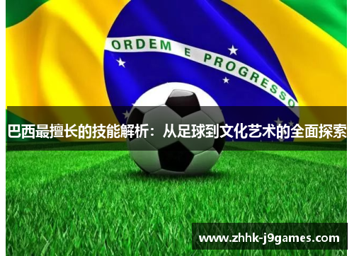 巴西最擅长的技能解析：从足球到文化艺术的全面探索
