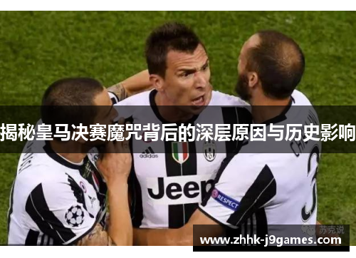 揭秘皇马决赛魔咒背后的深层原因与历史影响 揭秘皇马决赛魔咒背后的深层原因与历史影响