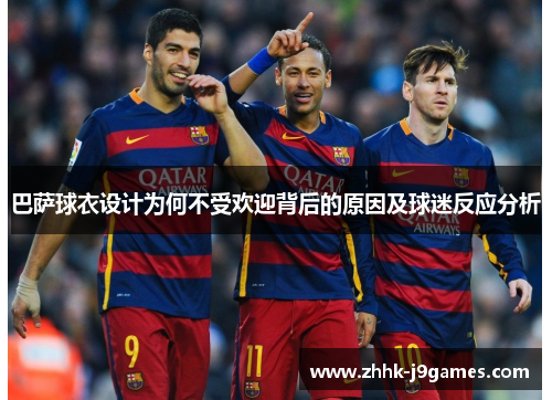 巴萨球衣设计为何不受欢迎背后的原因及球迷反应分析 巴萨球衣设计为何不受欢迎背后的原因及球迷反应分析
