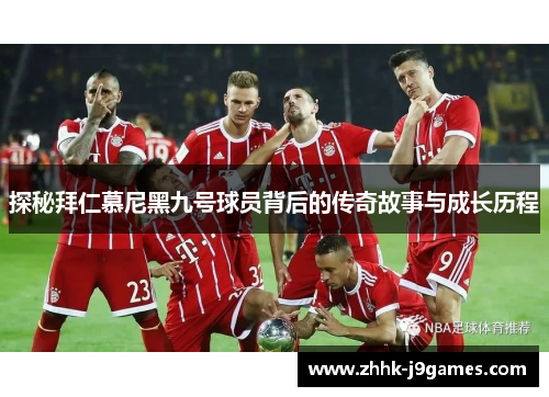 探秘拜仁慕尼黑九号球员背后的传奇故事与成长历程
