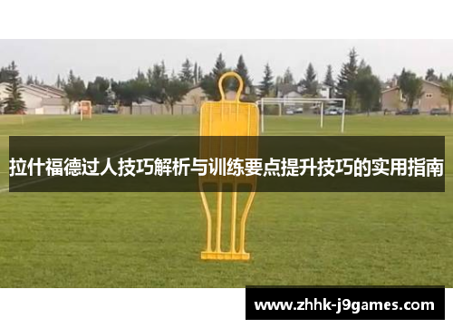 拉什福德过人技巧解析与训练要点提升技巧的实用指南 拉什福德过人技巧解析与训练要点提升技巧的实用指南