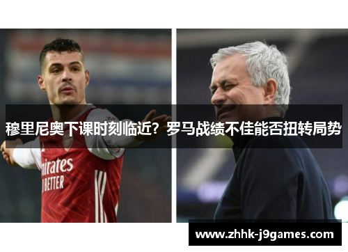 穆里尼奥下课时刻临近？罗马战绩不佳能否扭转局势