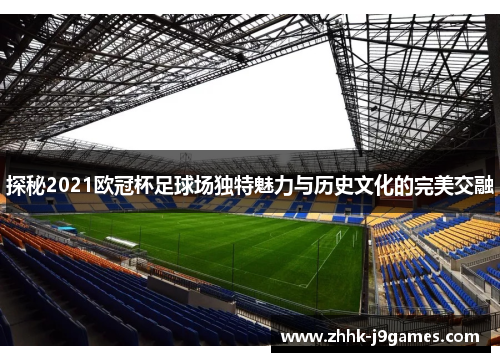 探秘2021欧冠杯足球场独特魅力与历史文化的完美交融