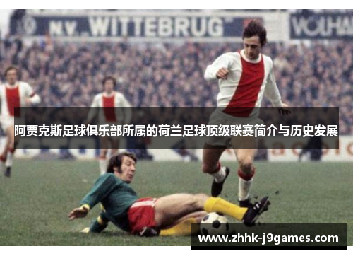 阿贾克斯足球俱乐部所属的荷兰足球顶级联赛简介与历史发展 阿贾克斯足球俱乐部所属的荷兰足球顶级联赛简介与历史发展