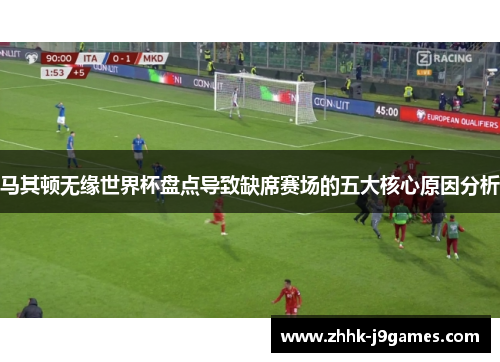 马其顿无缘世界杯盘点导致缺席赛场的五大核心原因分析