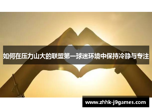 如何在压力山大的联盟第一球迷环境中保持冷静与专注