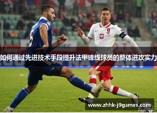 如何通过先进技术手段提升法甲锋线球员的整体进攻实力