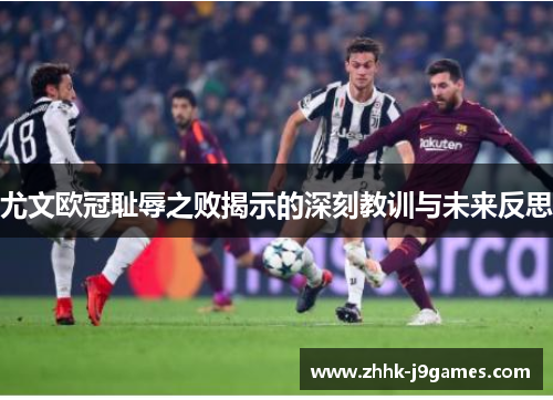 尤文欧冠耻辱之败揭示的深刻教训与未来反思 尤文欧冠耻辱之败揭示的深刻教训与未来反思
