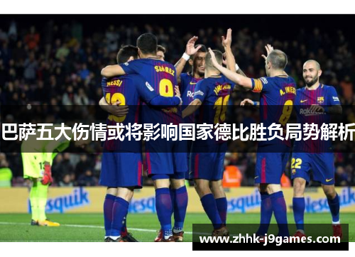 巴萨五大伤情或将影响国家德比胜负局势解析 巴萨五大伤情或将影响国家德比胜负局势解析