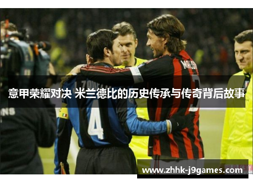 意甲荣耀对决 米兰德比的历史传承与传奇背后故事
