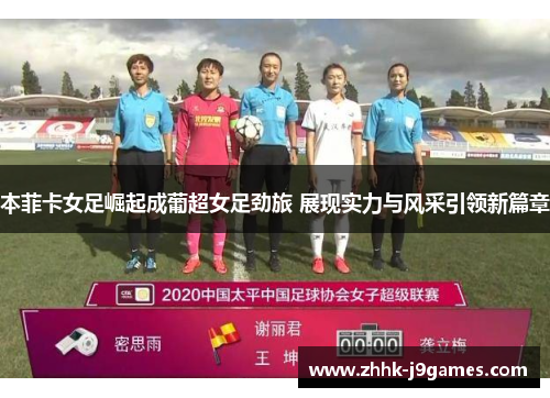 本菲卡女足崛起成葡超女足劲旅 展现实力与风采引领新篇章