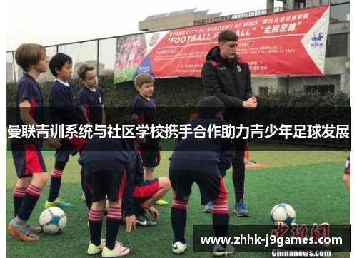曼联青训系统与社区学校携手合作助力青少年足球发展 曼联青训系统与社区学校携手合作助力青少年足球发展