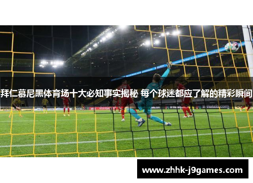拜仁慕尼黑体育场十大必知事实揭秘 每个球迷都应了解的精彩瞬间 拜仁慕尼黑体育场十大必知事实揭秘 每个球迷都应了解的精彩瞬间