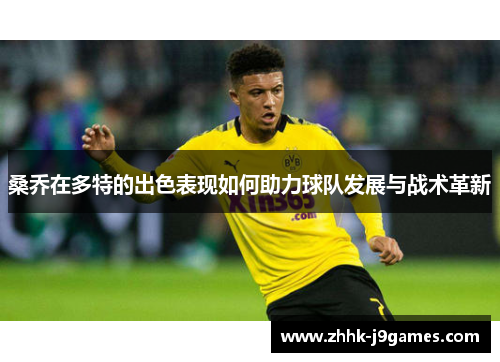 桑乔在多特的出色表现如何助力球队发展与战术革新
