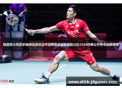 桃田贤斗凭反手抽球迅速反应夺冠展现卓越敏捷能力在2024丹麦公开赛中亮眼表现 桃田贤斗凭反手抽球迅速反应夺冠展现卓越敏捷能力在2024丹麦公开赛中亮眼表现