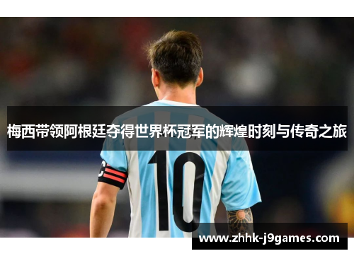 梅西带领阿根廷夺得世界杯冠军的辉煌时刻与传奇之旅 梅西带领阿根廷夺得世界杯冠军的辉煌时刻与传奇之旅