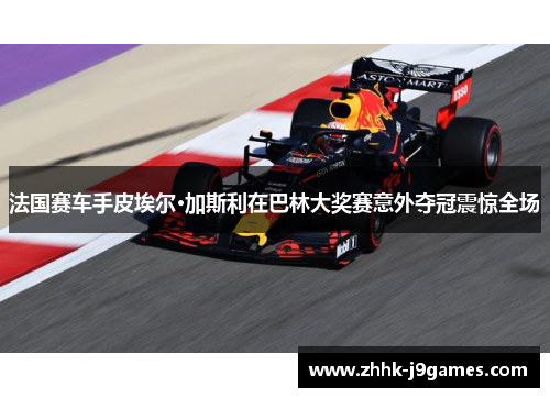 法国赛车手皮埃尔·加斯利在巴林大奖赛意外夺冠震惊全场 法国赛车手皮埃尔·加斯利在巴林大奖赛意外夺冠震惊全场