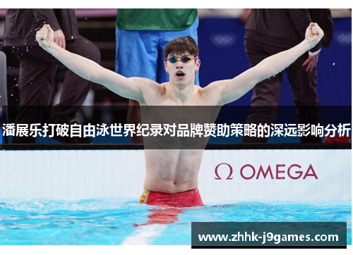 潘展乐打破自由泳世界纪录对品牌赞助策略的深远影响分析