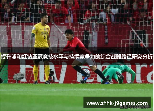 提升浦和红钻亚冠竞技水平与持续竞争力的综合战略路径研究分析