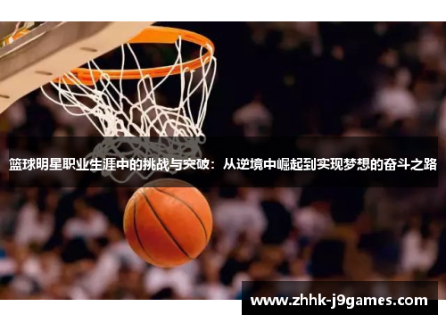 篮球明星职业生涯中的挑战与突破:从逆境中崛起到实现梦想的奋斗之路 篮球明星职业生涯中的挑战与突破:从逆境中崛起到实现梦想的奋斗之路
