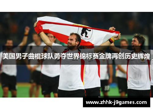 美国男子曲棍球队勇夺世界锦标赛金牌再创历史辉煌