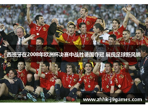 西班牙在2008年欧洲杯决赛中战胜德国夺冠 展现足球新风貌 西班牙在2008年欧洲杯决赛中战胜德国夺冠 展现足球新风貌