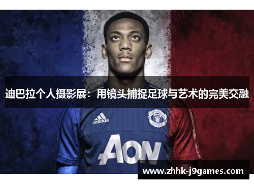 迪巴拉个人摄影展：用镜头捕捉足球与艺术的完美交融