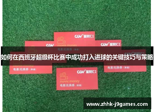 如何在西班牙超级杯比赛中成功打入进球的关键技巧与策略 如何在西班牙超级杯比赛中成功打入进球的关键技巧与策略