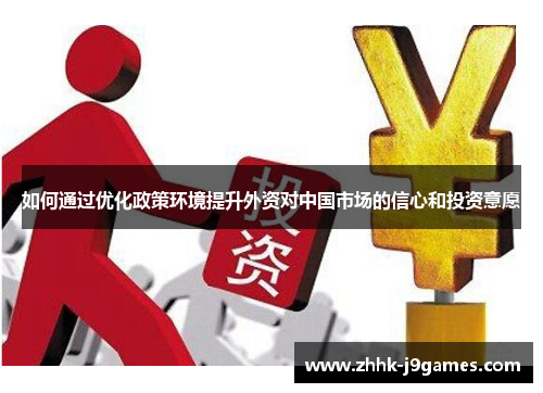 如何通过优化政策环境提升外资对中国市场的信心和投资意愿