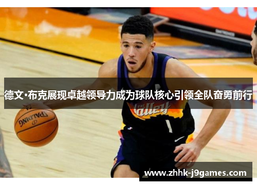 德文·布克展现卓越领导力成为球队核心引领全队奋勇前行