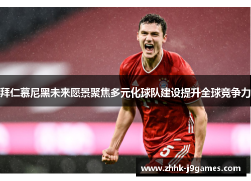 拜仁慕尼黑未来愿景聚焦多元化球队建设提升全球竞争力