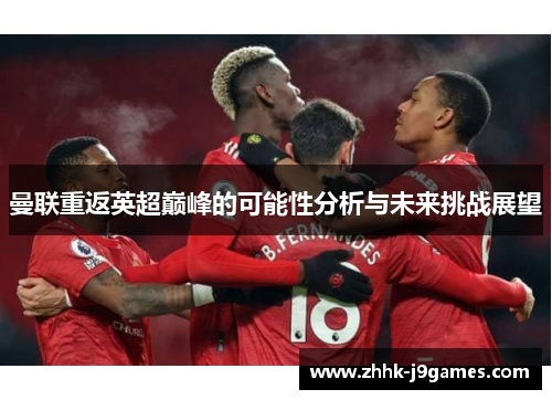 曼联重返英超巅峰的可能性分析与未来挑战展望