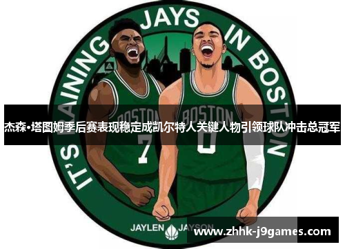 杰森·塔图姆季后赛表现稳定成凯尔特人关键人物引领球队冲击总冠军
