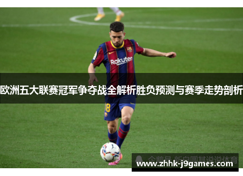 欧洲五大联赛冠军争夺战全解析胜负预测与赛季走势剖析