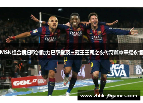 MSN组合横扫欧洲助力巴萨登顶三冠王王朝之夜传奇篇章荣耀永恒