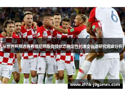 从世界杯预选赛看维尼修斯竞技状态稳定性的演变轨迹研究观察分析