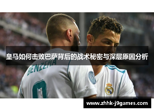 皇马如何击败巴萨背后的战术秘密与深层原因分析