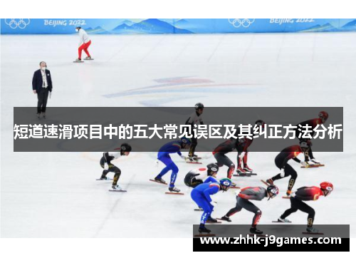 短道速滑项目中的五大常见误区及其纠正方法分析