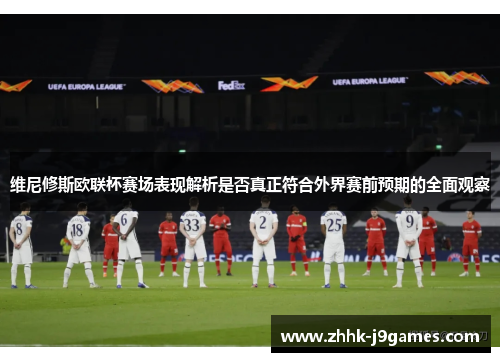 维尼修斯欧联杯赛场表现解析是否真正符合外界赛前预期的全面观察