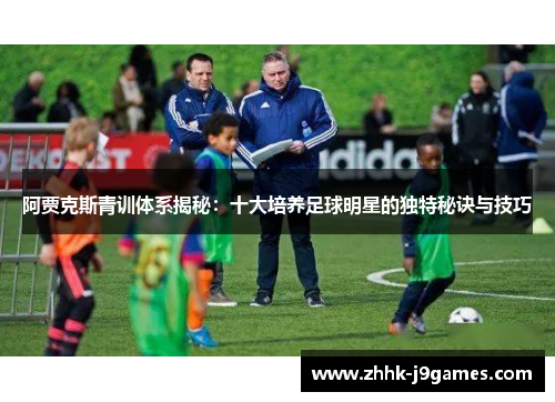 阿贾克斯青训体系揭秘:十大培养足球明星的独特秘诀与技巧 阿贾克斯青训体系揭秘:十大培养足球明星的独特秘诀与技巧